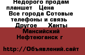 Недорого продам планшет › Цена ­ 9 500 - Все города Сотовые телефоны и связь » Другое   . Ханты-Мансийский,Нефтеюганск г.